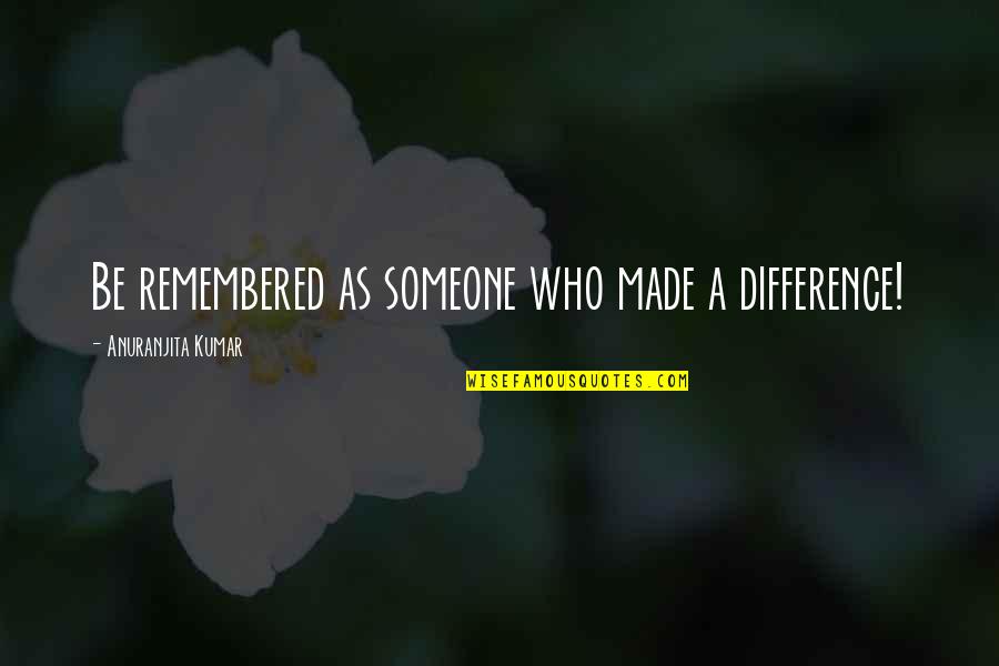 Quotes Patches O Houlihan Quotes By Anuranjita Kumar: Be remembered as someone who made a difference! Quotes Patches O Houlihan Quotes By Anuranjita Kumar: Be remembered as someone who made a difference!