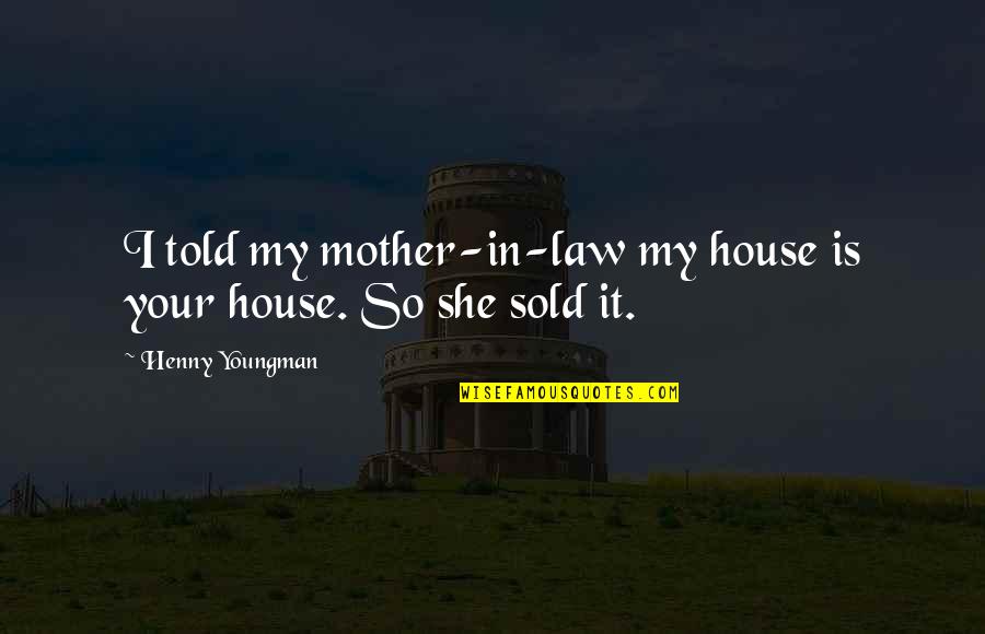 Quotes Peggy Sue Got Married Quotes By Henny Youngman: I told my mother-in-law my house is your