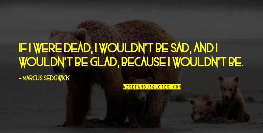 Quotes Peig Sayers Quotes By Marcus Sedgwick: If I were dead, I wouldn't be sad,