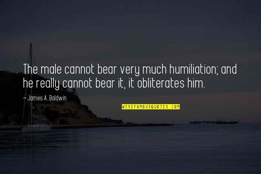Quotes Perhaps They Are Not Stars Quotes By James A. Baldwin: The male cannot bear very much humiliation; and