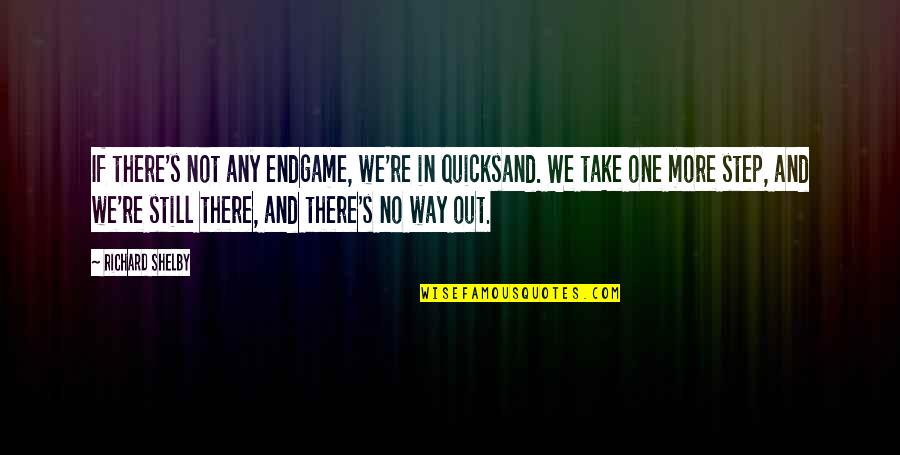Quotes Perhaps You Quotes By Richard Shelby: If there's not any endgame, we're in quicksand.