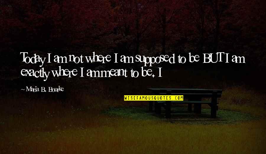Quotes Perros Quotes By Maria B. Bourke: Today I am not where I am supposed