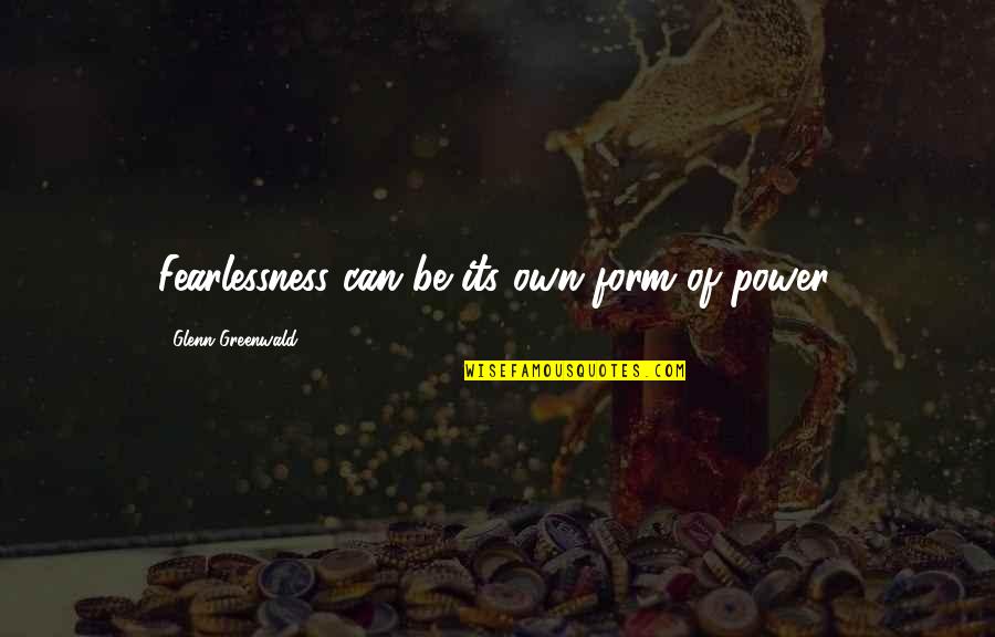 Quotes Persahabatan Bahasa Inggris Quotes By Glenn Greenwald: Fearlessness can be its own form of power.