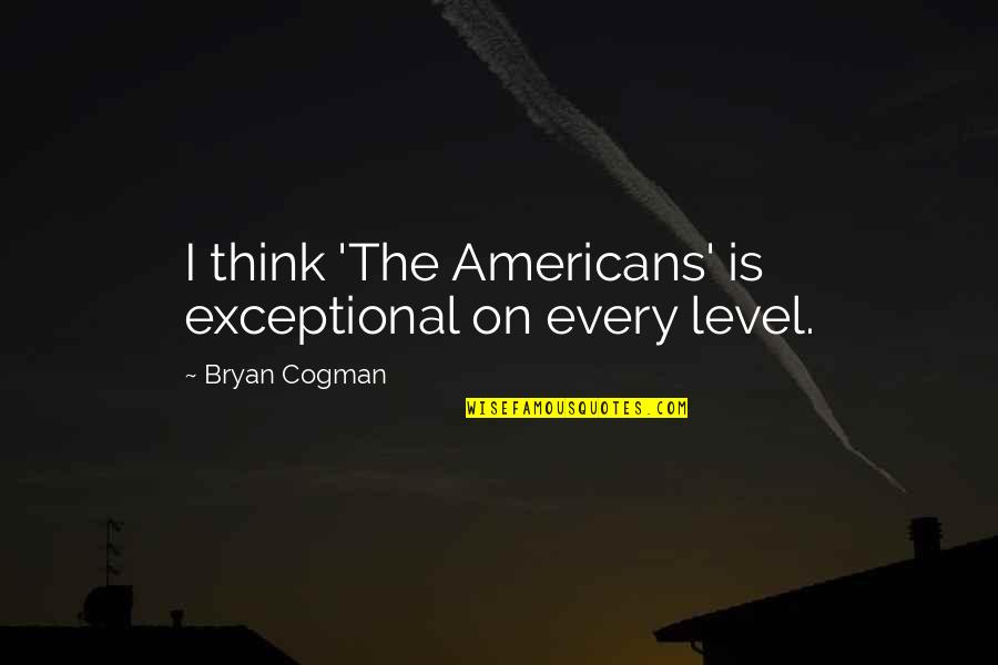Quotes Peur Quotes By Bryan Cogman: I think 'The Americans' is exceptional on every
