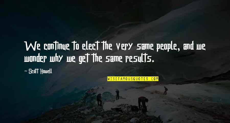 Quotes Pilihan Quotes By Scott Howell: We continue to elect the very same people,