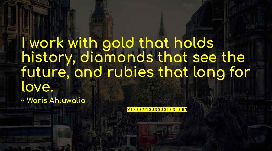 Quotes Pining After Someone Quotes By Waris Ahluwalia: I work with gold that holds history, diamonds