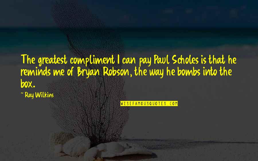 Quotes Pleading Not Guilty Quotes By Ray Wilkins: The greatest compliment I can pay Paul Scholes