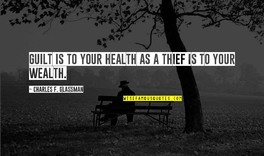 Quotes Positive Quotes By Charles F. Glassman: Guilt is to your health as a thief Quotes Positive Quotes By Charles F. Glassman: Guilt is to your health as a thief