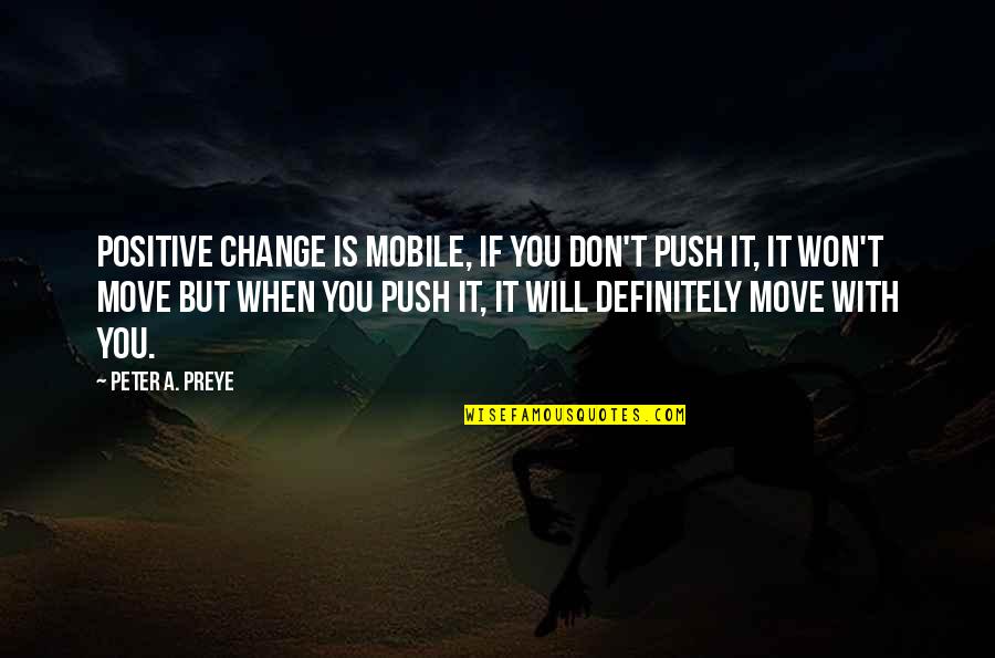 Quotes Positive Quotes By Peter A. Preye: Positive change is mobile, if you don't push Quotes Positive Quotes By Peter A. Preye: Positive change is mobile, if you don't push