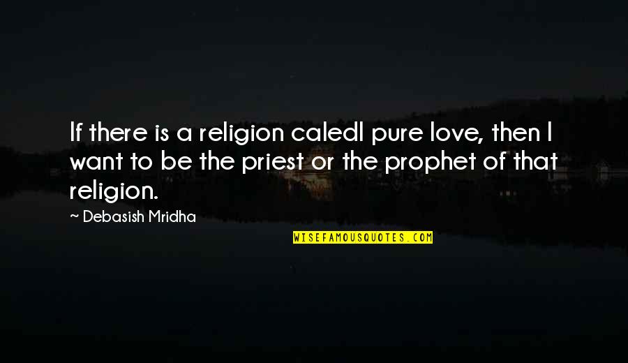 Quotes Pria Quotes By Debasish Mridha: If there is a religion caledl pure love,