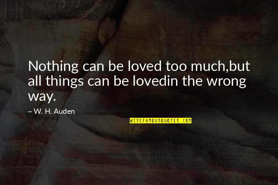 Quotes Printed Quotes By W. H. Auden: Nothing can be loved too much,but all things