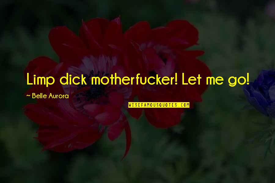 Quotes Profound Wisdom Quotes By Belle Aurora: Limp dick motherfucker! Let me go! Quotes Profound Wisdom Quotes By Belle Aurora: Limp dick motherfucker! Let me go!