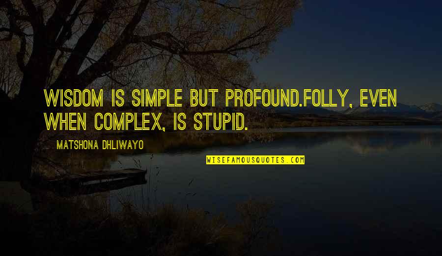 Quotes Profound Wisdom Quotes By Matshona Dhliwayo: Wisdom is simple but profound.Folly, even when complex,