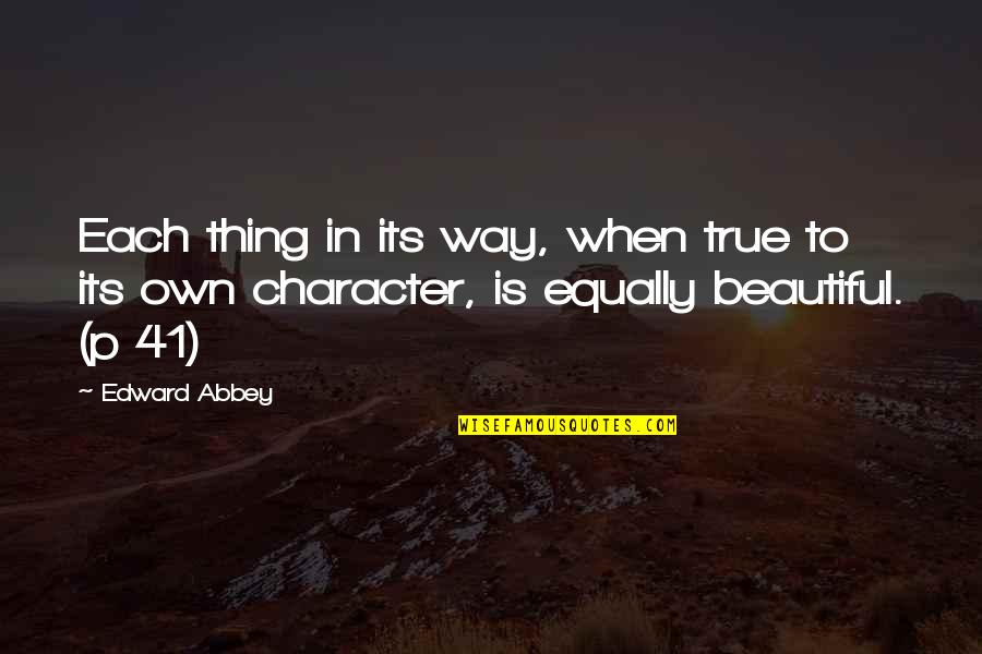 Quotes Pronounce Quotes By Edward Abbey: Each thing in its way, when true to