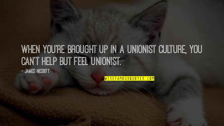 Quotes Prostie Quotes By James Nesbitt: When you're brought up in a Unionist culture,