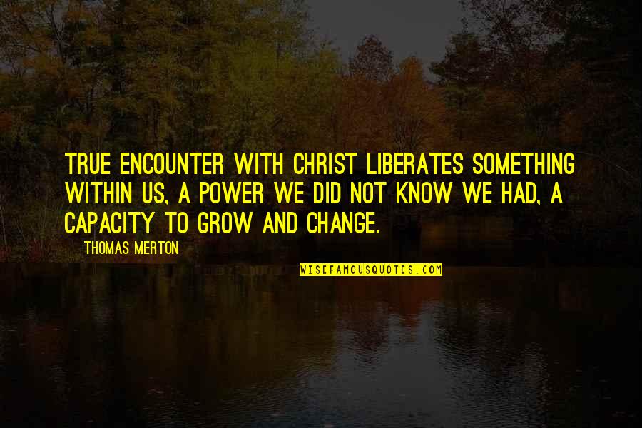 Quotes Prostie Quotes By Thomas Merton: True encounter with Christ liberates something within us,