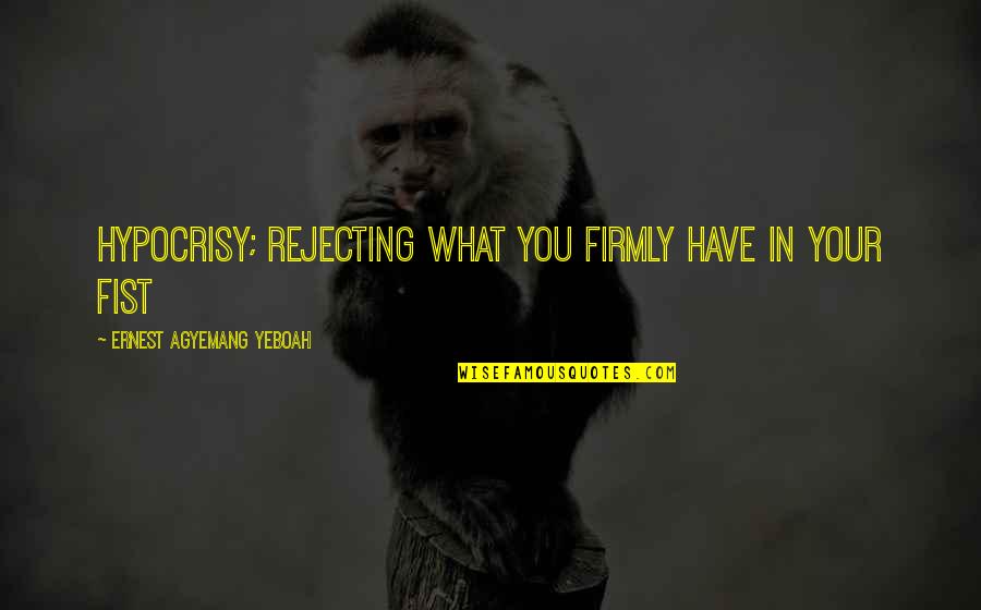 Quotes Psychology Quotes By Ernest Agyemang Yeboah: hypocrisy; rejecting what you firmly have in your