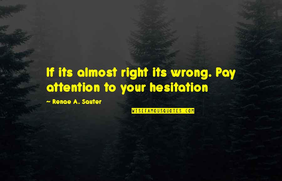Quotes Psychology Quotes By Renae A. Sauter: If its almost right its wrong. Pay attention