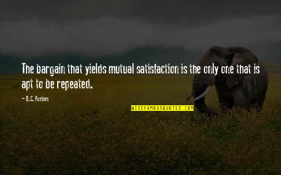Quotes Quips And Sayings Quotes By B.C. Forbes: The bargain that yields mutual satisfaction is the Quotes Quips And Sayings Quotes By B.C. Forbes: The bargain that yields mutual satisfaction is the