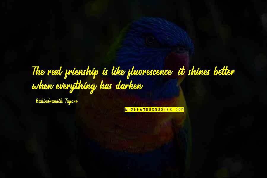 Quotes Quips One Liners Quotes By Rabindranath Tagore: The real frienship is like fluorescence, it shines