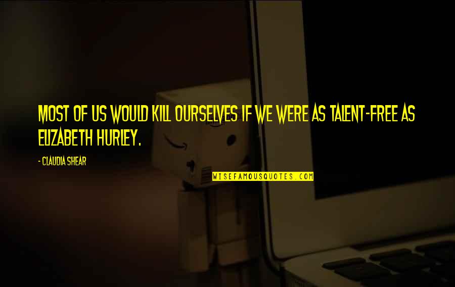 Quotes Quranic Quotes By Claudia Shear: Most of us would kill ourselves if we