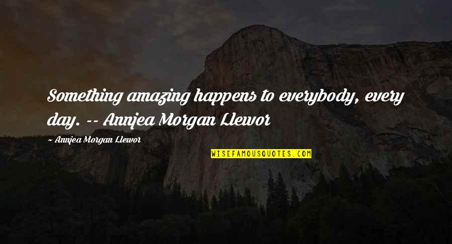 Quotes Rabia Quotes By Annjea Morgan Llewor: Something amazing happens to everybody, every day. --
