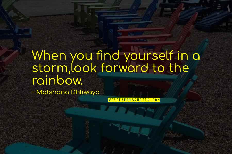 Quotes Rainbow Quotes By Matshona Dhliwayo: When you find yourself in a storm,look forward