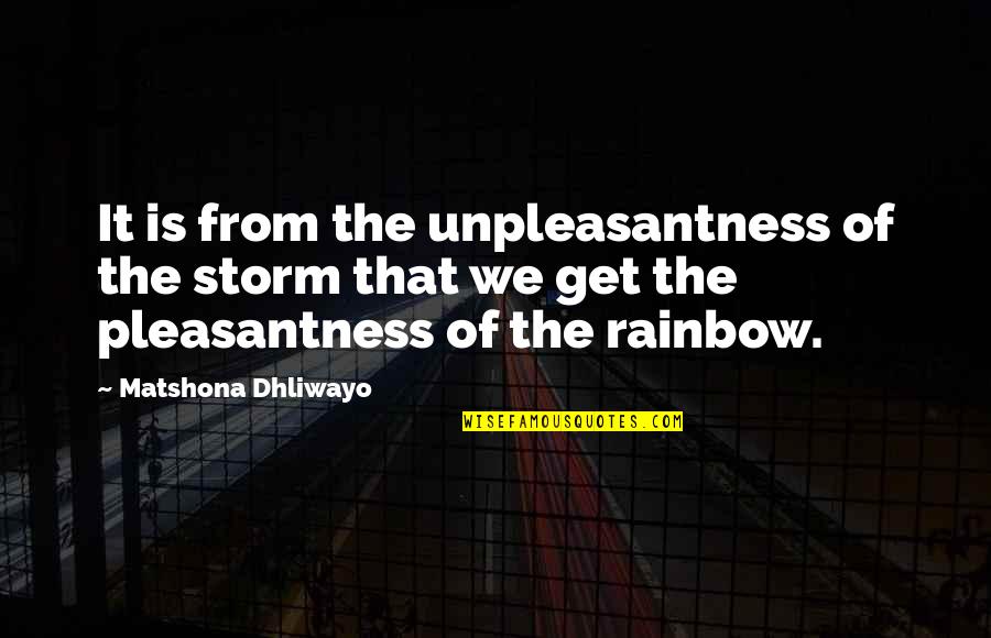 Quotes Rainbow Quotes By Matshona Dhliwayo: It is from the unpleasantness of the storm