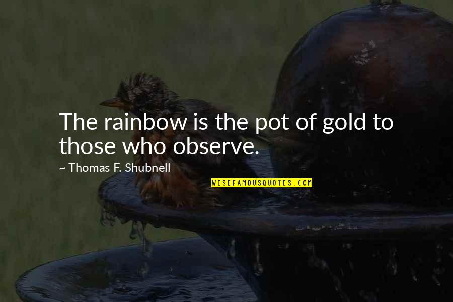 Quotes Rainbow Quotes By Thomas F. Shubnell: The rainbow is the pot of gold to