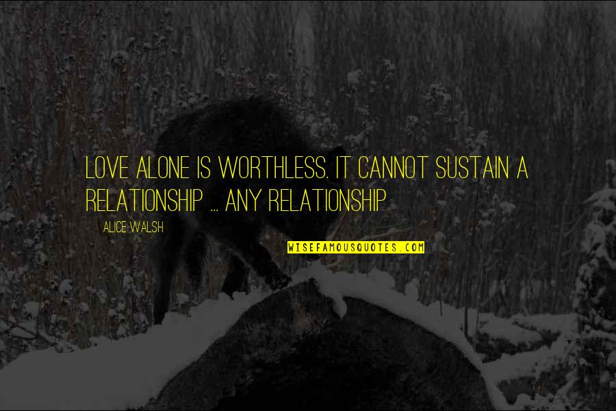Quotes Real Life Quotes By Alice Walsh: Love alone is worthless. It cannot sustain a