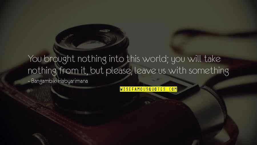 Quotes Real Life Quotes By Bangambiki Habyarimana: You brought nothing into this world; you will