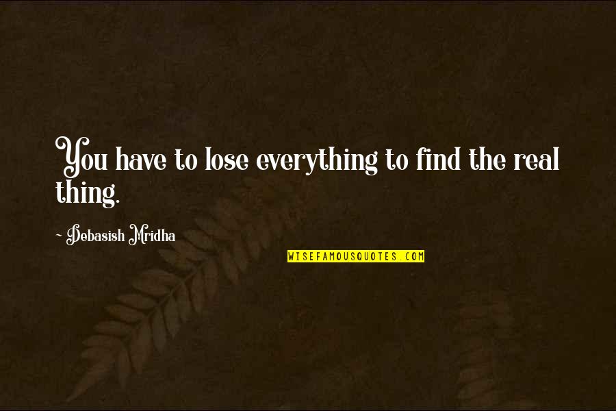 Quotes Real Life Quotes By Debasish Mridha: You have to lose everything to find the