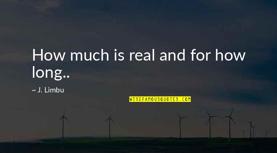 Quotes Real Life Quotes By J. Limbu: How much is real and for how long..