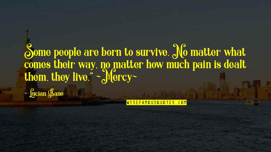 Quotes Real Life Quotes By Lucian Bane: Some people are born to survive. No matter