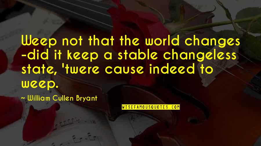 Quotes Realise What You Have Quotes By William Cullen Bryant: Weep not that the world changes -did it