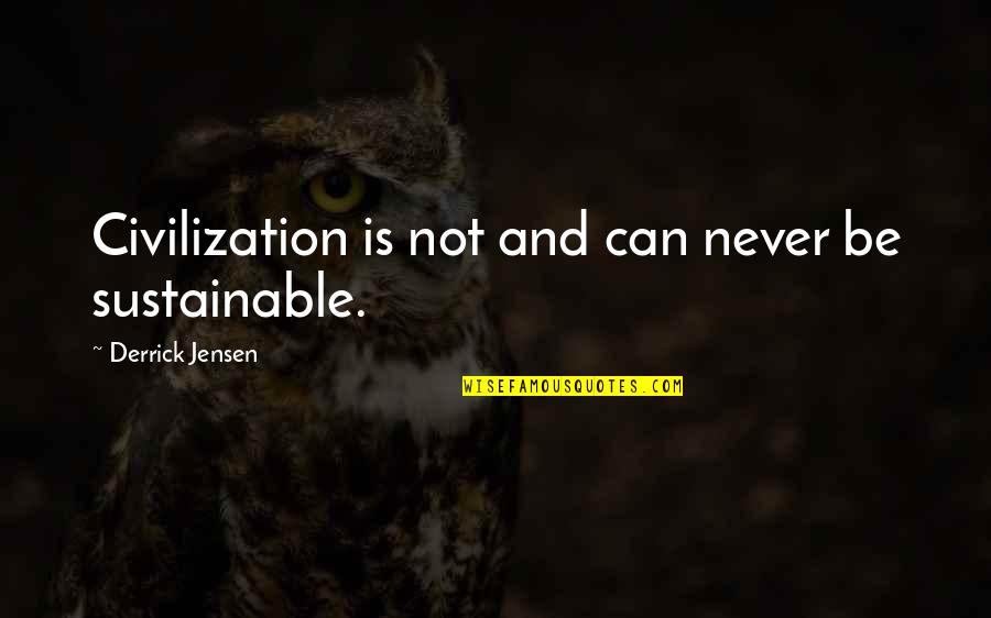 Quotes Realize Mistake Quotes By Derrick Jensen: Civilization is not and can never be sustainable.