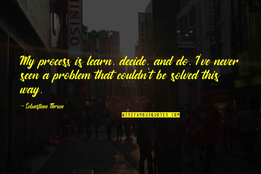 Quotes Realm Of Possibility Quotes By Sebastian Thrun: My process is learn, decide, and do. I've Quotes Realm Of Possibility Quotes By Sebastian Thrun: My process is learn, decide, and do. I've