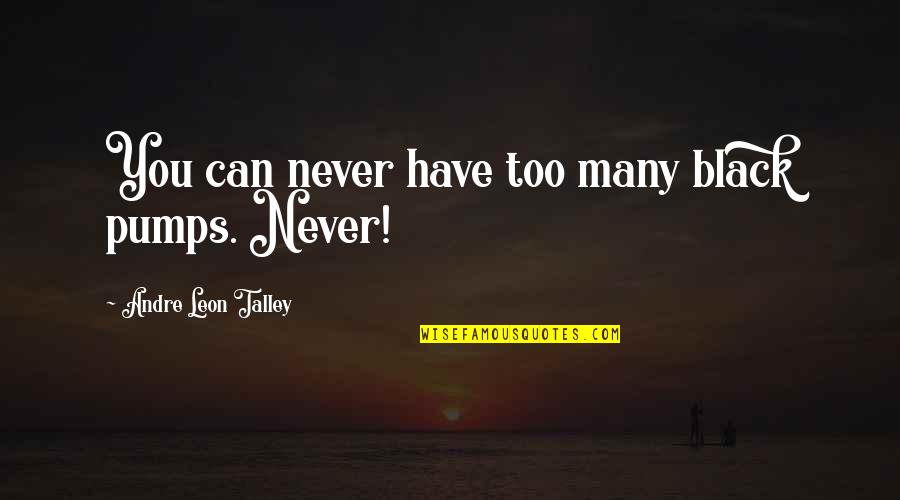 Quotes Reference Apa Quotes By Andre Leon Talley: You can never have too many black pumps. Quotes Reference Apa Quotes By Andre Leon Talley: You can never have too many black pumps.