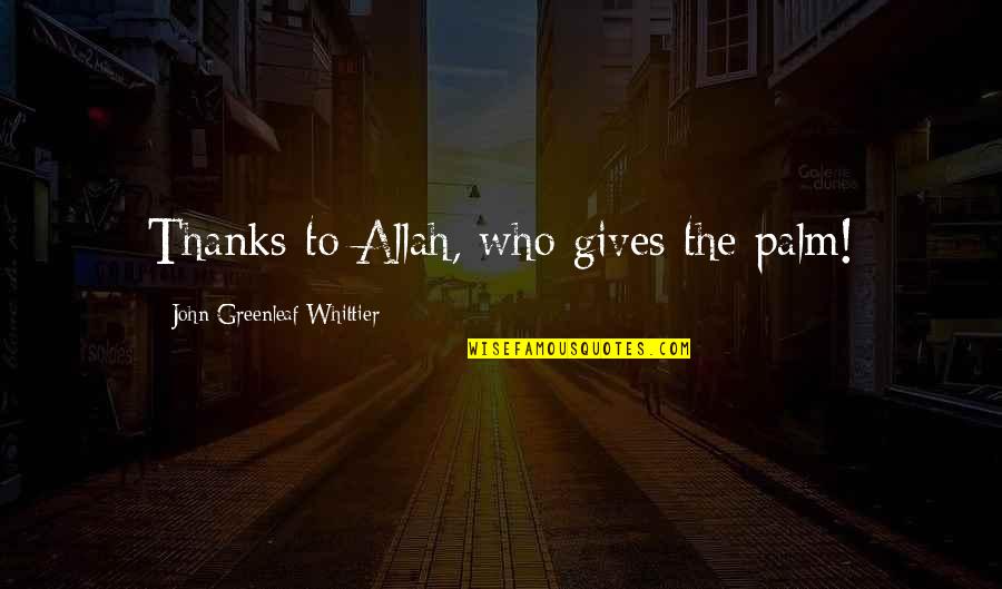 Quotes Reference Apa Quotes By John Greenleaf Whittier: Thanks to Allah, who gives the palm! Quotes Reference Apa Quotes By John Greenleaf Whittier: Thanks to Allah, who gives the palm!