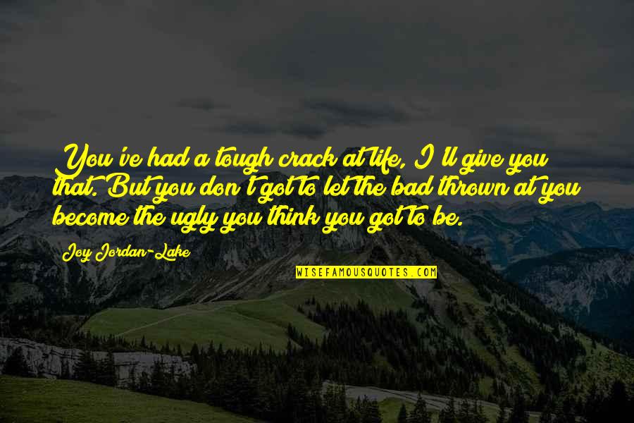 Quotes Reference Apa Quotes By Joy Jordan-Lake: You've had a tough crack at life, I'll