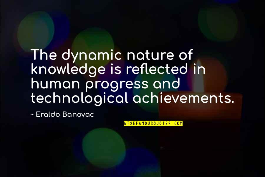 Quotes Reflected In You Quotes By Eraldo Banovac: The dynamic nature of knowledge is reflected in