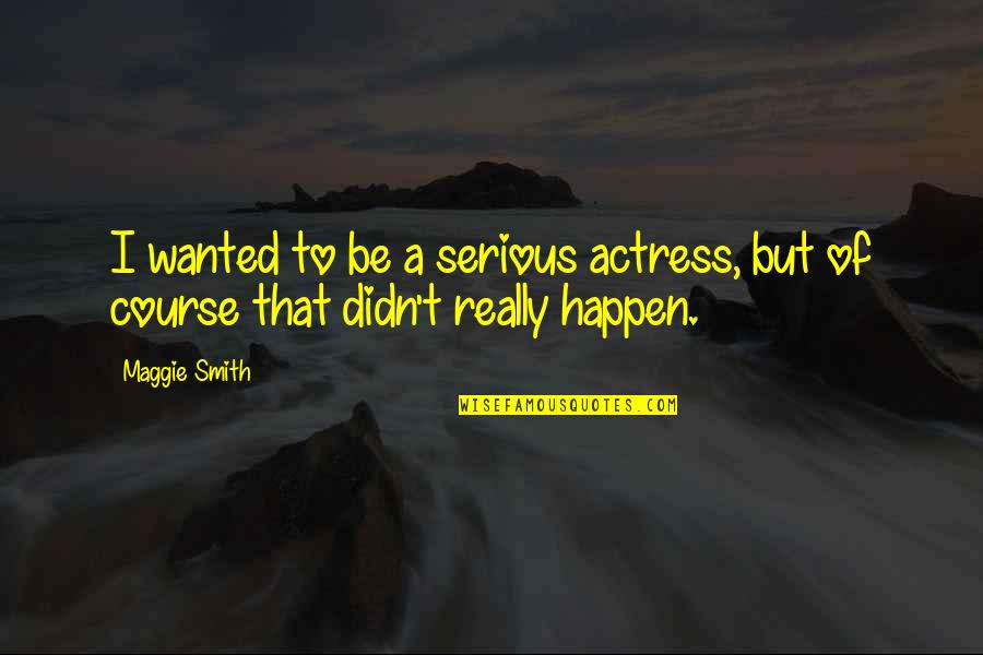 Quotes Reflected In You Quotes By Maggie Smith: I wanted to be a serious actress, but