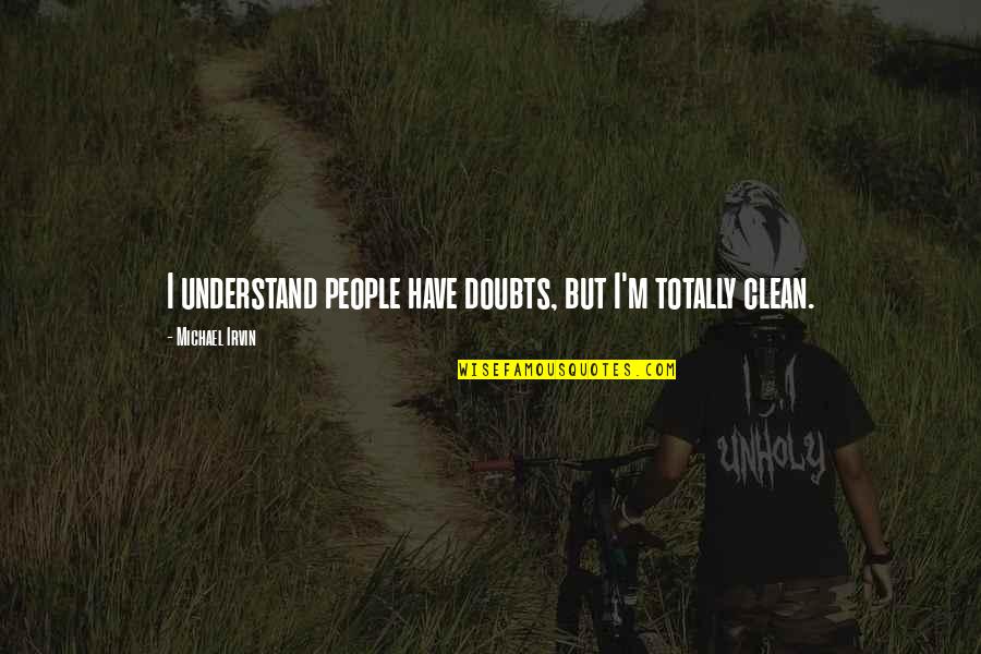 Quotes Reflected In You Quotes By Michael Irvin: I understand people have doubts, but I'm totally Quotes Reflected In You Quotes By Michael Irvin: I understand people have doubts, but I'm totally