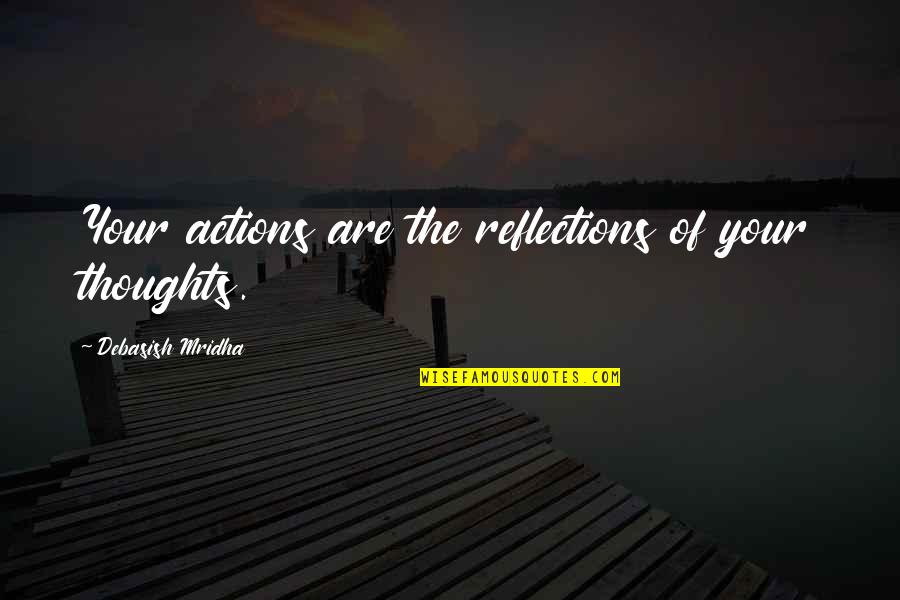 Quotes Reflections Quotes By Debasish Mridha: Your actions are the reflections of your thoughts.