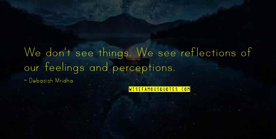 Quotes Reflections Quotes By Debasish Mridha: We don't see things. We see reflections of