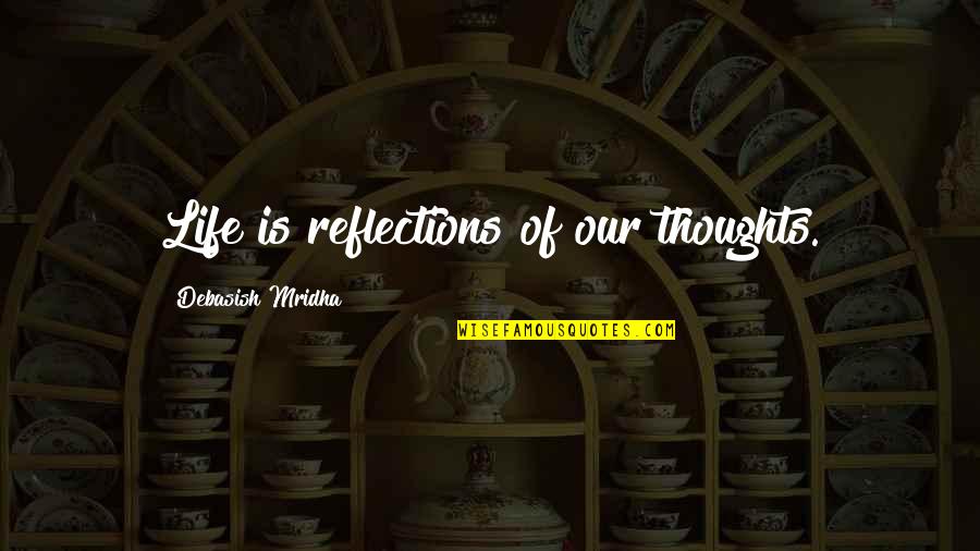 Quotes Reflections Quotes By Debasish Mridha: Life is reflections of our thoughts.