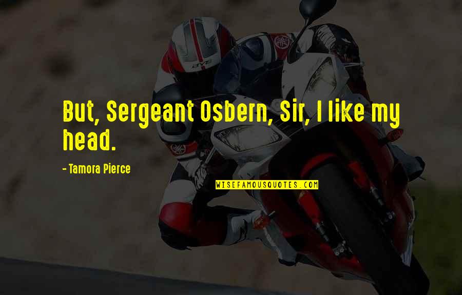 Quotes Reflections Quotes By Tamora Pierce: But, Sergeant Osbern, Sir, I like my head.