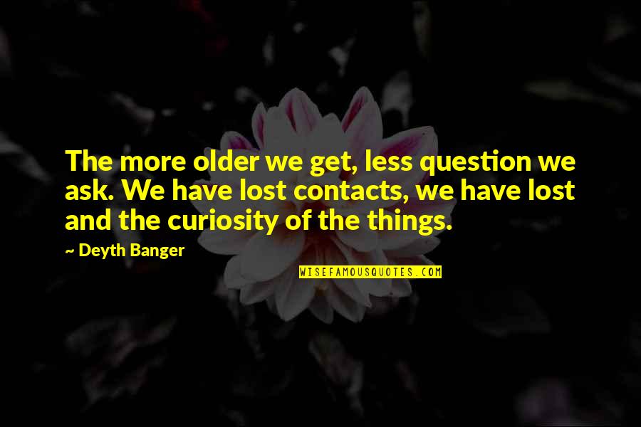Quotes Regarding Attitude Quotes By Deyth Banger: The more older we get, less question we Quotes Regarding Attitude Quotes By Deyth Banger: The more older we get, less question we