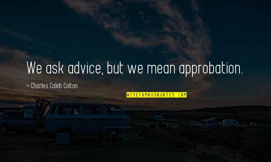 Quotes Regarding Friendship Quotes By Charles Caleb Colton: We ask advice, but we mean approbation.