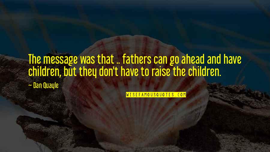 Quotes Regarding Life Quotes By Dan Quayle: The message was that .. fathers can go